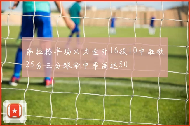 弗拉格半场火力全开16投10中狂砍25分三分球命中率高达50