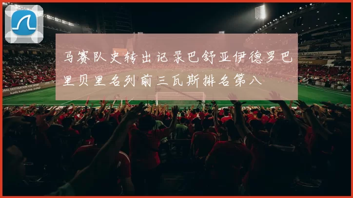 马赛队史转出记录巴舒亚伊德罗巴里贝里名列前三瓦斯排名第八