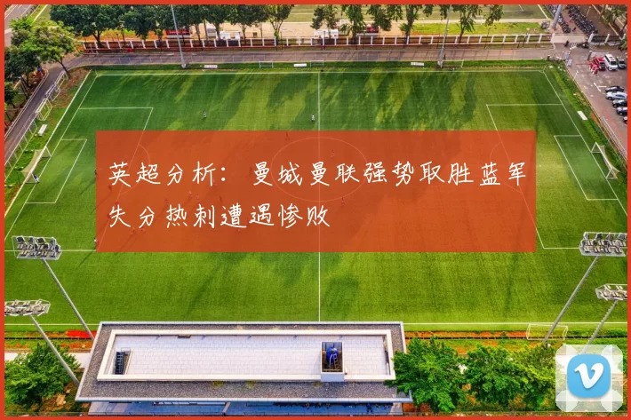 英超分析：曼城曼联强势取胜蓝军失分热刺遭遇惨败