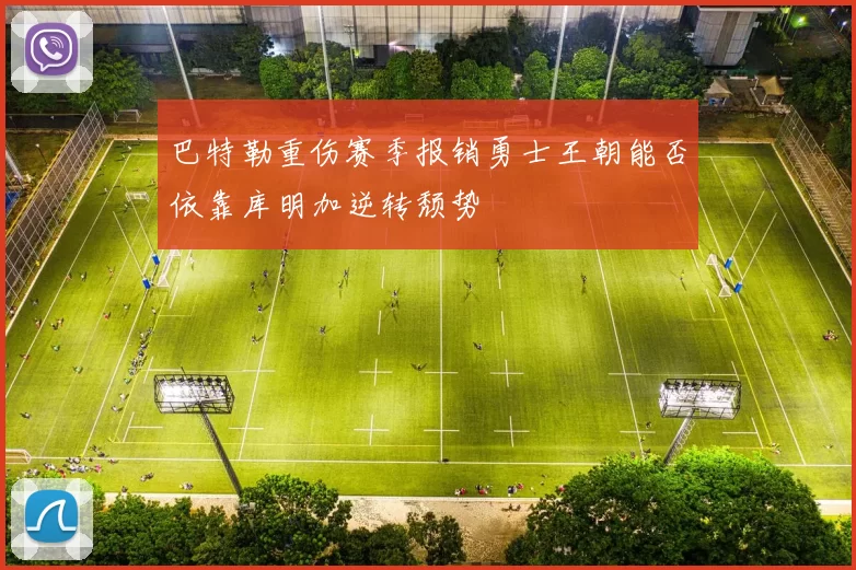 巴特勒重伤赛季报销勇士王朝能否依靠库明加逆转颓势