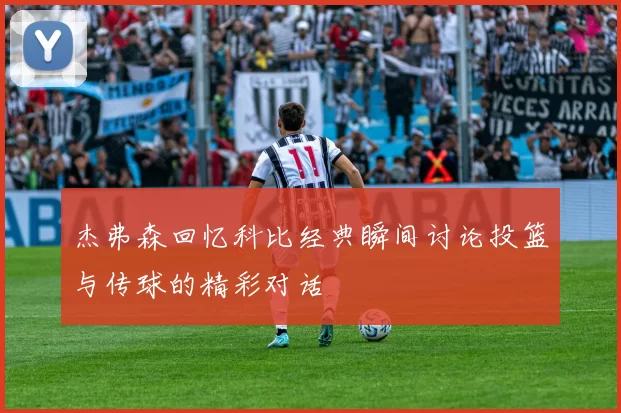 杰弗森回忆科比经典瞬间讨论投篮与传球的精彩对话