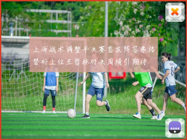 上海战术调整半决赛首发阵容弗格替补上位王哲林对决周琦引期待