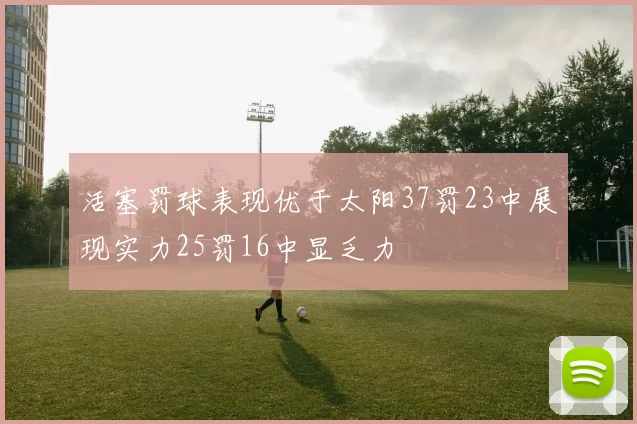 活塞罚球表现优于太阳37罚23中展现实力25罚16中显乏力
