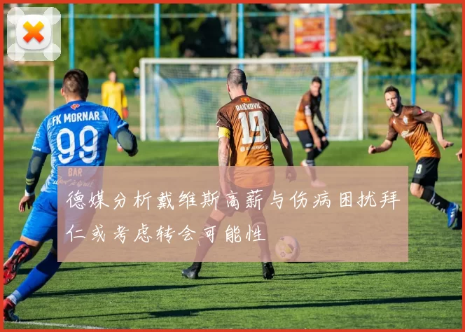 德媒分析戴维斯高薪与伤病困扰拜仁或考虑转会可能性