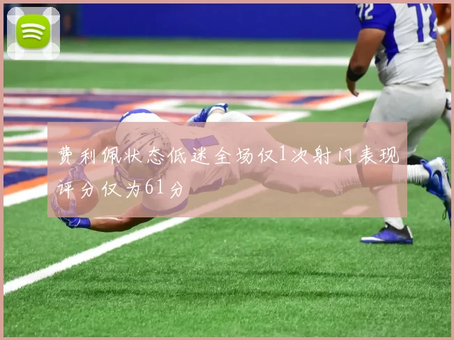费利佩状态低迷全场仅1次射门表现评分仅为61分