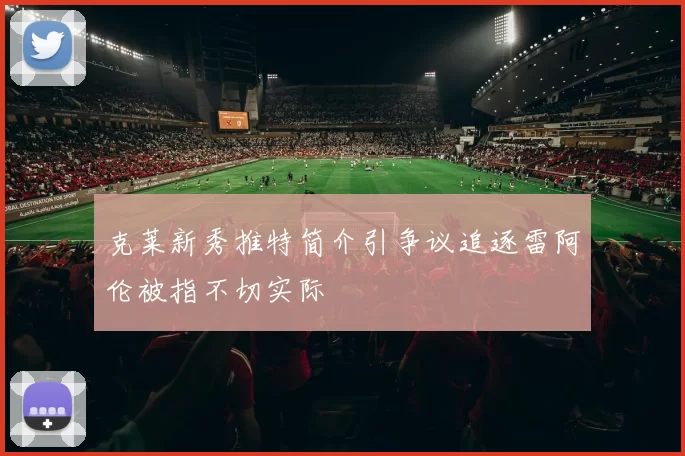 克莱新秀推特简介引争议追逐雷阿伦被指不切实际